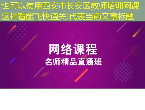 西安市长安区教师培训网课这样看能飞快通关! 西安市长安区教师培训网课这样看能飞快通关!