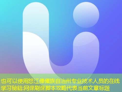 怒江傈僳族自治州专业技术人员的在线学习秘籍:网课刷课脚本攻略 怒江傈僳族自治州专业技术人员的在线学习秘籍:网课刷课脚本攻略