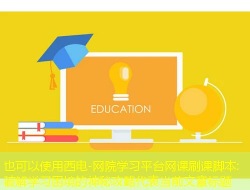 西电-网院学习平台网课刷课脚本:破解学习困境的神秘攻略 西电-网院学习平台网课刷课脚本:破解学习困境的神秘攻略