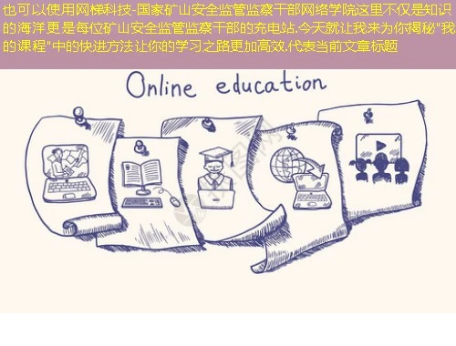 网梯科技-国家矿山安全监管监察干部网络学院这里不仅是知识的海洋更是每位矿山安全监管监察干部的充电站.今天就让我来为你揭秘 网梯科技-国家矿山安全监管监察干部网络学院这里不仅是知识的海洋更是每位矿山安全监管监察干部的充电站.今天就让我来为你揭秘"我的课程"中的快进方法让你的学习之路更加高效.