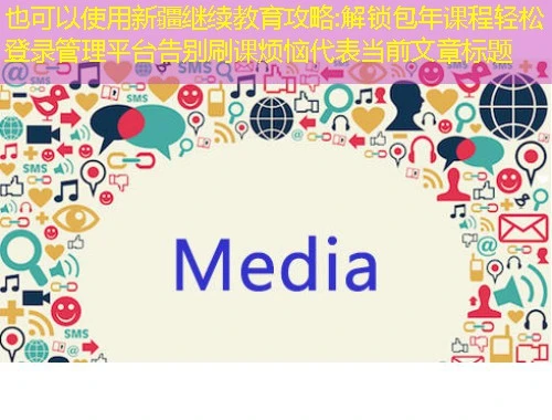 新疆继续教育攻略:解锁包年课程轻松登录管理平台告别刷课烦恼