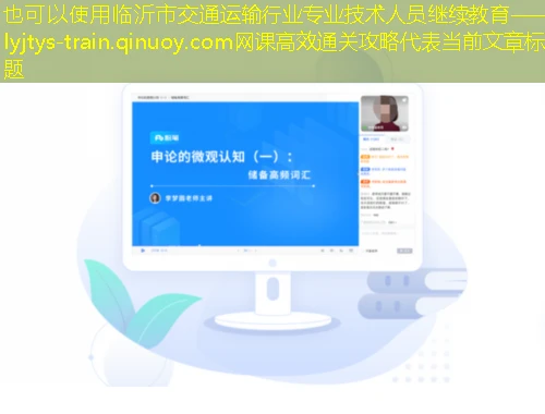 临沂市交通运输行业专业技术人员继续教育——lyjtys-train.qinuoy.com网课高效通关攻略 临沂市交通运输行业专业技术人员继续教育——lyjtys-train.qinuoy.com网课高效通关攻略