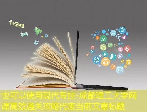 现代专技-成都理工大学网课高效通关攻略 现代专技-成都理工大学网课高效通关攻略