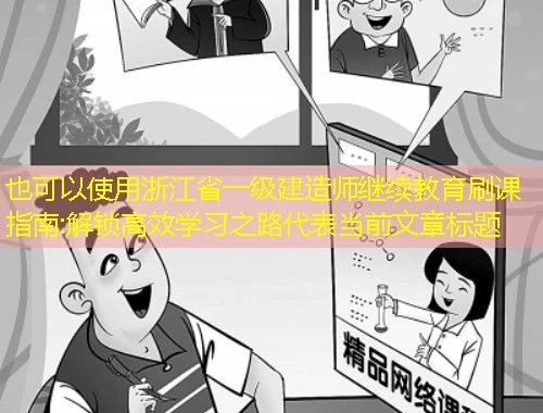浙江省一级建造师继续教育刷课指南:解锁高效学习之路 浙江省一级建造师继续教育刷课指南:解锁高效学习之路