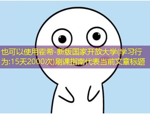 霍希-新版国家开放大学(学习行为:15天2000次)刷课指南 霍希-新版国家开放大学(学习行为:15天2000次)刷课指南