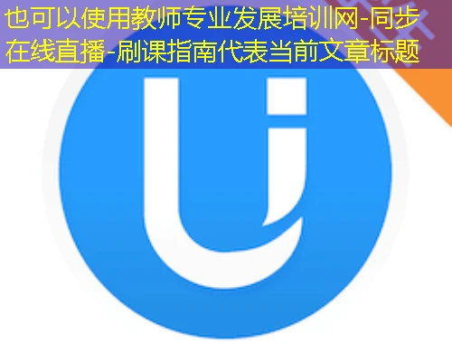 教师专业发展培训网-同步在线直播-刷课指南 教师专业发展培训网-同步在线直播-刷课指南