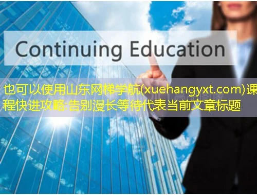 山东网梯学航(xuehangyxt.com)课程快进攻略:告别漫长等待 山东网梯学航(xuehangyxt.com)课程快进攻略:告别漫长等待