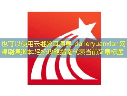 云继教洱源县-dalieryuanxian网课刷课脚本:轻松攻略指南