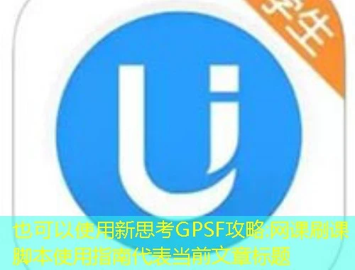 新思考GPSF攻略:网课刷课脚本使用指南 新思考GPSF攻略:网课刷课脚本使用指南