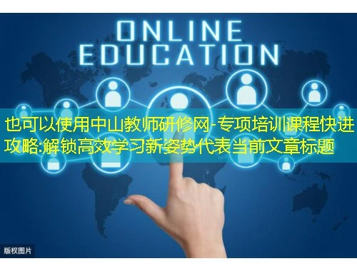 中山教师研修网-专项培训课程快进攻略:解锁高效学习新姿势 中山教师研修网-专项培训课程快进攻略:解锁高效学习新姿势