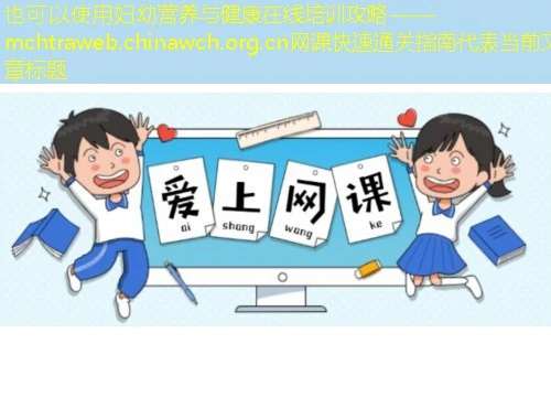 妇幼营养与健康在线培训攻略——mchtraweb.chinawch.org.cn网课快速通关指南 妇幼营养与健康在线培训攻略——mchtraweb.chinawch.org.cn网课快速通关指南