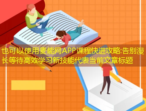 麦能网APP课程快进攻略:告别漫长等待高效学习新技能 麦能网APP课程快进攻略:告别漫长等待高效学习新技能