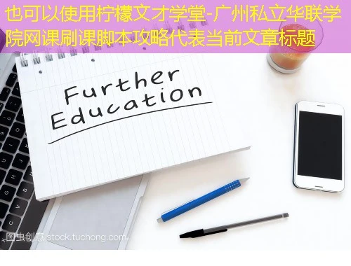 柠檬文才学堂-广州私立华联学院网课刷课脚本攻略 柠檬文才学堂-广州私立华联学院网课刷课脚本攻略