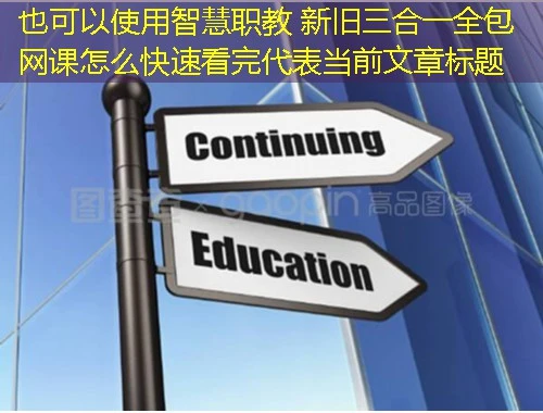 智慧职教 新旧三合一全包网课怎么快速看完 智慧职教 新旧三合一全包网课怎么快速看完