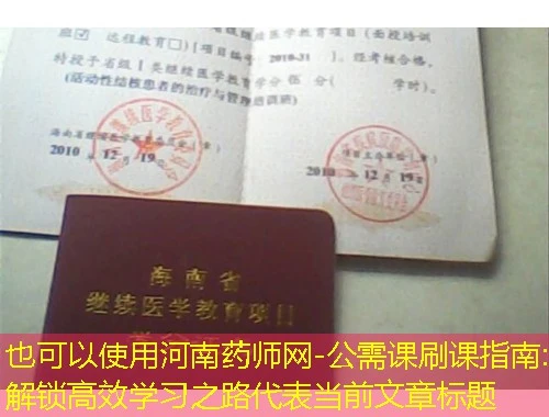 河南药师网-公需课刷课指南:解锁高效学习之路 河南药师网-公需课刷课指南:解锁高效学习之路
