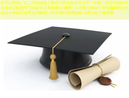 广东二师在线这个熟悉又陌生的名字对于广东第二师范学院的学生来说它既是学习的助手也是刷课的 广东二师在线这个熟悉又陌生的名字对于广东第二师范学院的学生来说它既是学习的助手也是刷课的"噩梦".今天就让我这个资深编辑带你走进这个神秘的世界为你解锁一份实用的刷课指南.