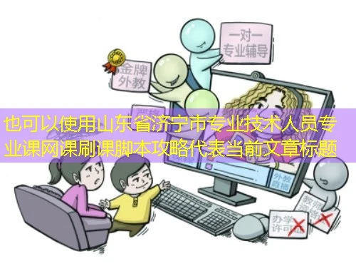 山东省济宁市专业技术人员专业课网课刷课脚本攻略 山东省济宁市专业技术人员专业课网课刷课脚本攻略